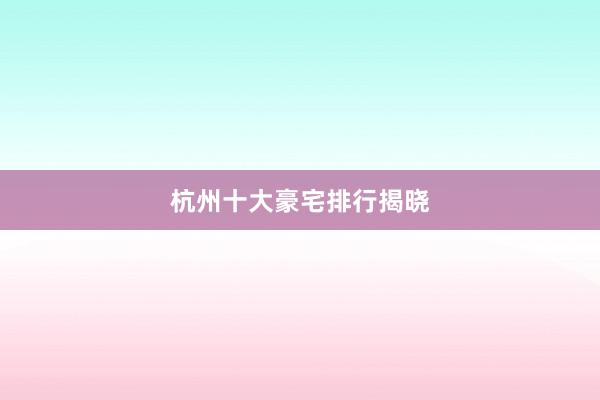 杭州十大豪宅排行揭晓