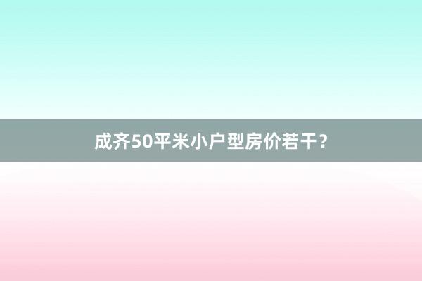 成齐50平米小户型房价若干？